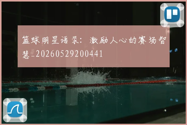 篮球明星语录：激励人心的赛场智慧_20260529200441
