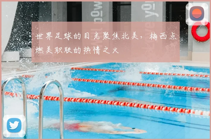 世界足球的目光聚焦北美，梅西点燃美职联的热情之火