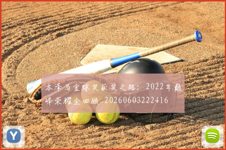 本泽马金球奖获奖之路:2022年巅峰荣耀全回顾_20260603222416