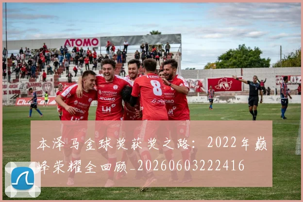 本泽马金球奖获奖之路：2022年巅峰荣耀全回顾_20260603222416