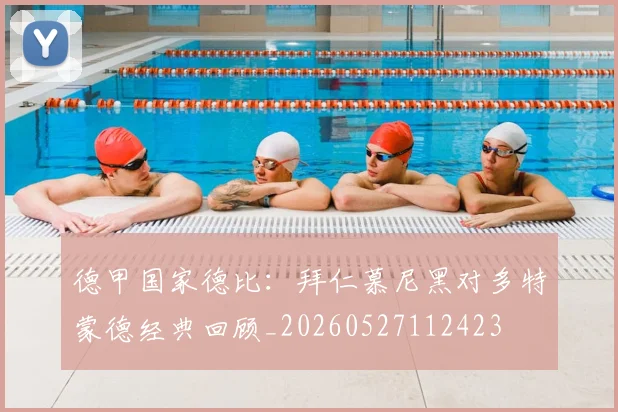 德甲国家德比：拜仁慕尼黑对多特蒙德经典回顾_20260527112423