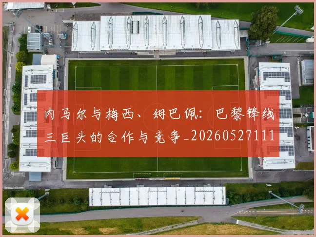 内马尔与梅西、姆巴佩：巴黎锋线三巨头的合作与竞争_20260527111752