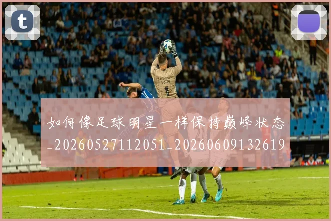 如何像足球明星一样保持巅峰状态_20260527112051_20260609132619
