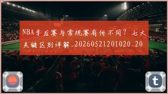 NBA季后赛与常规赛有何不同？七大关键区别详解_20260521201020_20260606165629