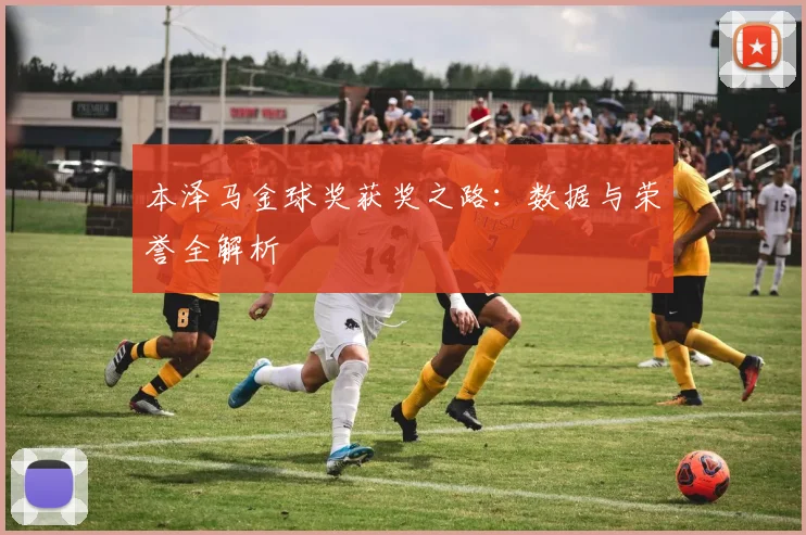 本泽马金球奖获奖之路:数据与荣誉全解析
