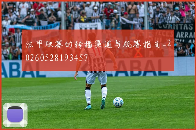 法甲联赛的转播渠道与观赛指南_20260528193457