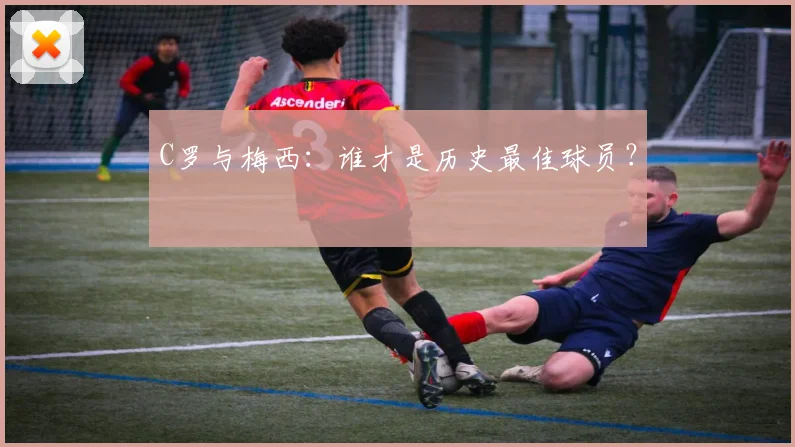 C罗与梅西：谁才是历史最佳球员？