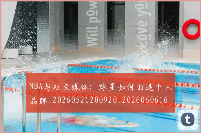 NBA与社交媒体：球星如何打造个人品牌_20260521200920_20260606165553
