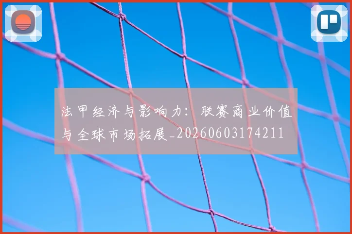 法甲经济与影响力:联赛商业价值与全球市场拓展_20260603174211