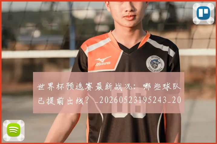 世界杯预选赛最新战况：哪些球队已提前出线？_20260523195243_20260607160504