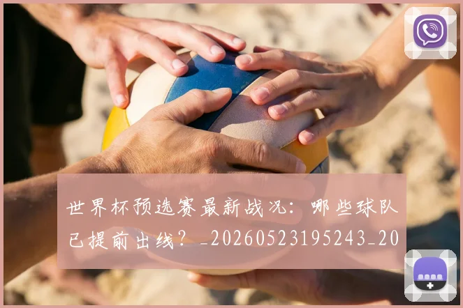世界杯预选赛最新战况：哪些球队已提前出线？_20260523195243_20260607160504