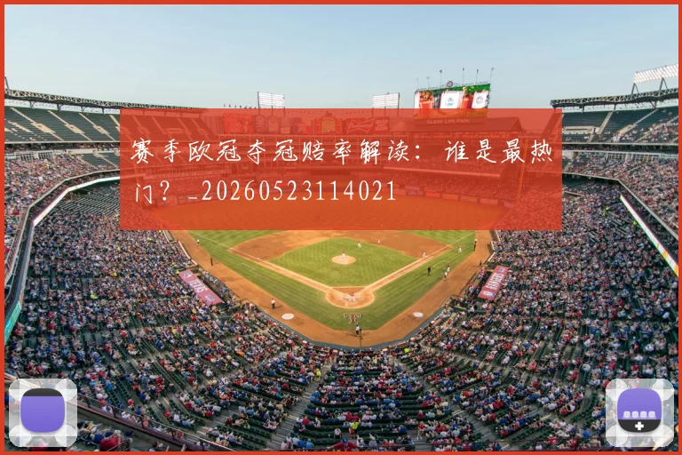 赛季欧冠夺冠赔率解读：谁是最热门？_20260523114021